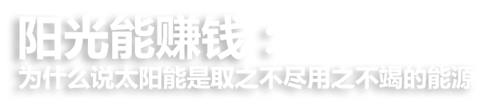 阳光能赚钱 : 为什么说太阳能是取之不尽用之不竭的能源